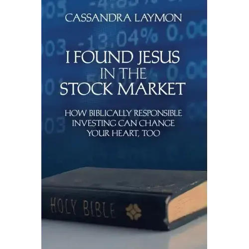 I Found Jesus in the Stock Market How Biblically Responsible Investing Can Change Your Heart, Too