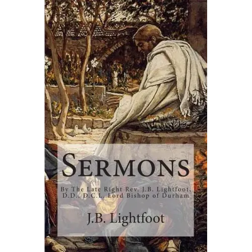 Sermons: By The Late Right Rev. J.B. Lightfoot, D.D., D.C.L. Lord Bishop of Durham