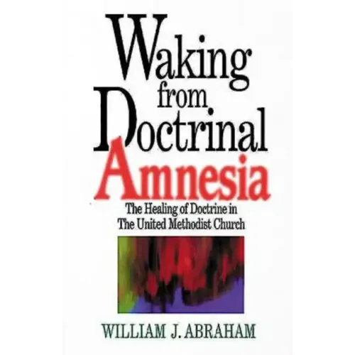 Waking from Doctrinal Amnesia: The Healing of Doctrine in the United Methodist Church