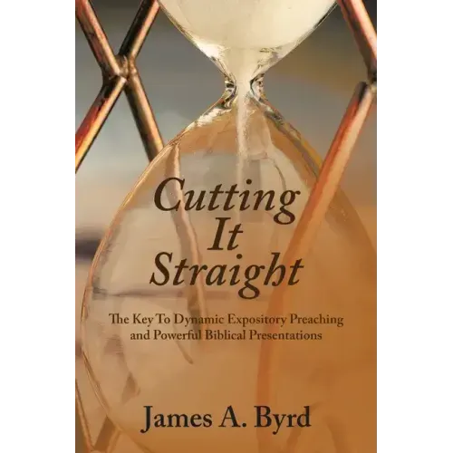 Cutting It Straight: The Key to Dynamic Expository Preaching and Powerful Biblical Presentations