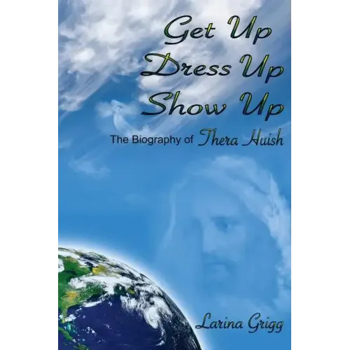 Get Up Dress Up Show Up: The Biography of Thera Nicholas Huish