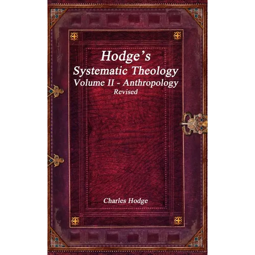 Hodge's Systematic Theology Volume II - Anthropology Revised
