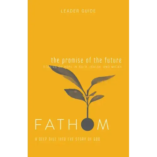 Fathom Bible Studies: The Promise of the Future Leader Guide (Ruth, Isaiah, Micah): A Deep Dive Into the Story of God