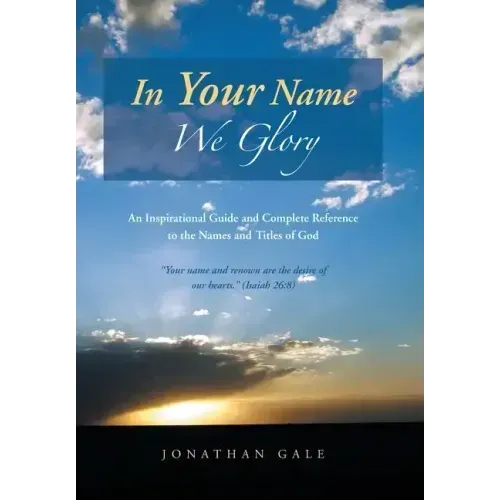 In Your Name We Glory: An Inspirational Guide and Complete Reference to the Names and Titles of God