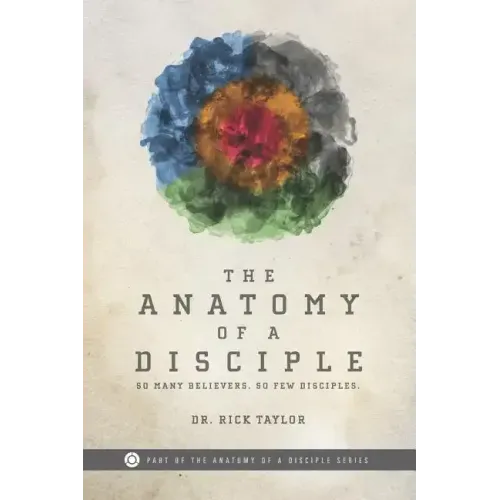 The Anatomy of a Disciple: So Many Believers. So Few Disciples. - Paperback