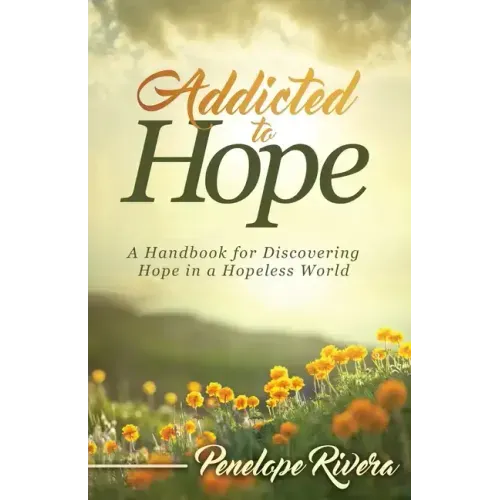 Addicted to Hope: A Handbook for Discovering Hope in a Hopeless World