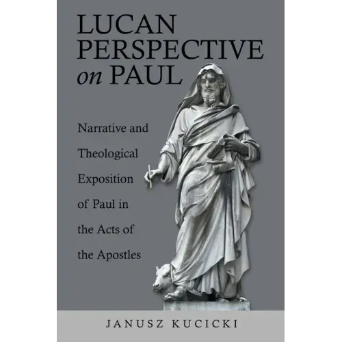 Lucan Perspective on Paul: Narrative and Theological Exposition of Paul in the Acts of the Apostles