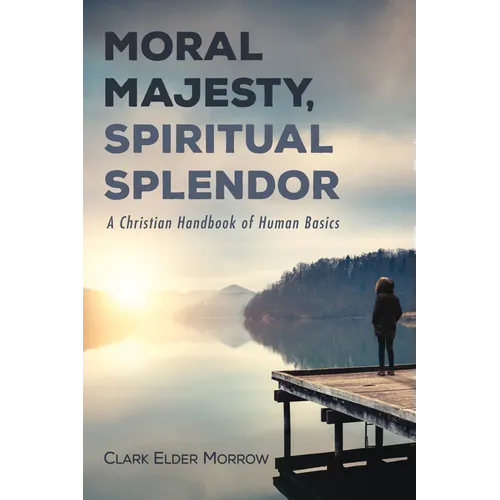 Moral Majesty, Spiritual Splendor: A Christian Handbook of Human Basics