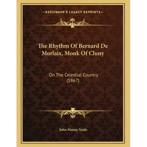 The Rhythm Of Bernard De Morlaix, Monk Of Cluny: On The Celestial Country (1867)