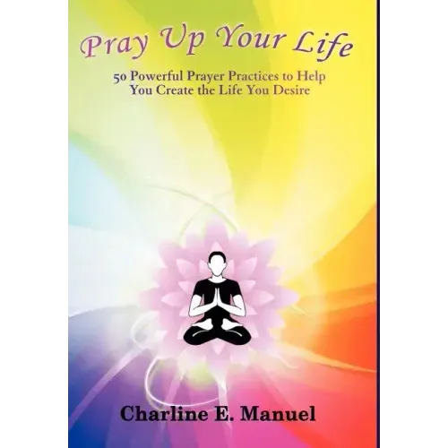 Pray Up Your Life: 50 Powerful Prayer Practices to Help You Create the Life That You Desire