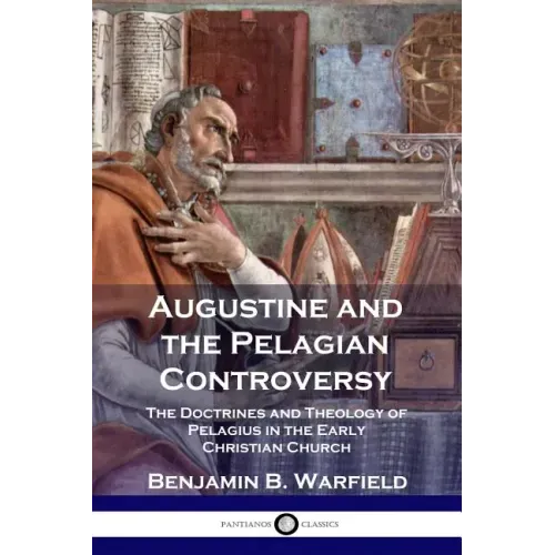 Augustine and the Pelagian Controversy: The Doctrines and Theology of Pelagius in the Early Christian Church