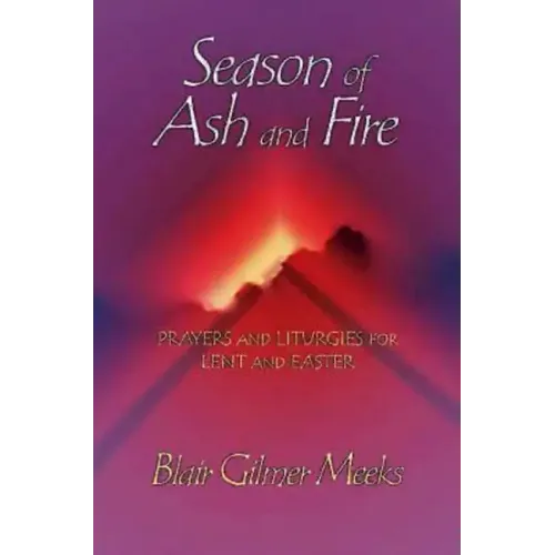 Season of Ash and Fire: Prayers and Liturgies for Lent and Easter