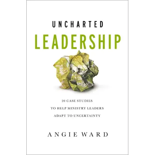 Uncharted Leadership: 20 Case Studies to Help Ministry Leaders Adapt to Uncertainty