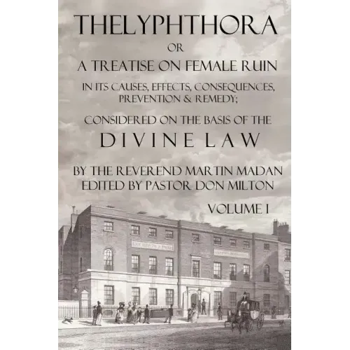 Thelyphthora or a Treatise on Female Ruin Volume 1, in Its Causes, Effects, Consequences, Prevention, & Remedy; Considered on the Basis of Divine Law
