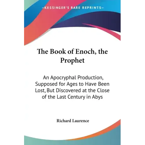 The Book of Enoch, the Prophet: An Apocryphal Production, Supposed for Ages to Have Been Lost, But Discovered at the Close of the Last Century in Abys