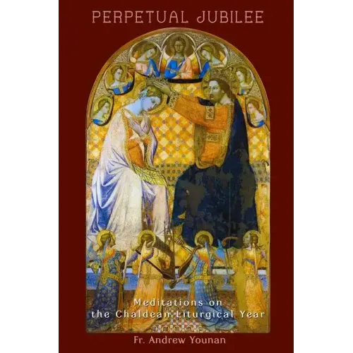 Perpetual Jubilee: Meditations on the Chaldean Liturgical Year