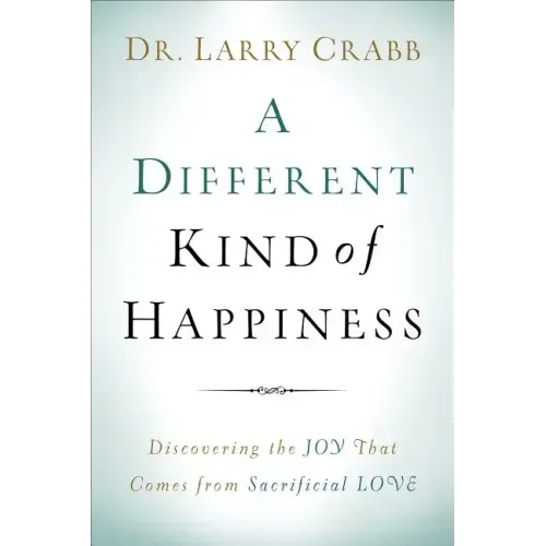 A Different Kind of Happiness: Discovering the Joy That Comes from Sacrifical Love