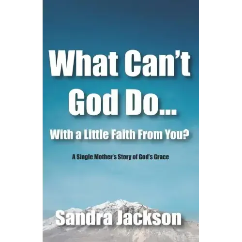 What Can't God Do Wiht a Little Faith From You: A Single Mother's Story of God's Grace