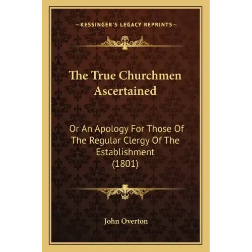 The True Churchmen Ascertained: Or An Apology For Those Of The Regular Clergy Of The Establishment (1801)