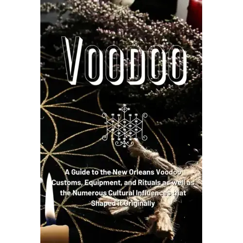 Voodoo: A Guide to the New Orleans Voodoo Customs, Equipment, and Rituals as well as the Numerous Cultural Influences that Shaped it Originally
