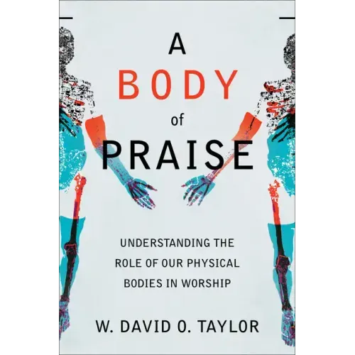 A Body of Praise: Understanding the Role of Our Physical Bodies in Worship