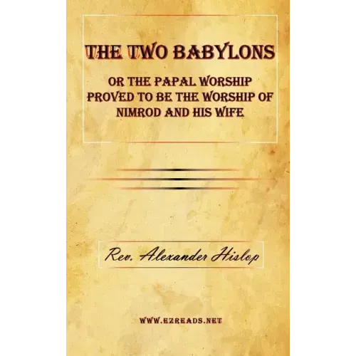 The Two Babylons or the Papal Worship Proved to Be the Worship of Nimrod and His Wife