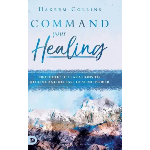 Command Your Healing: Prophetic Declarations to Receive and Release Healing Power
