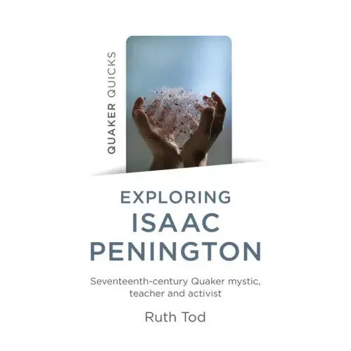 Exploring Isaac Penington: Seventeenth-Century Quaker Mystic, Teacher and Activist