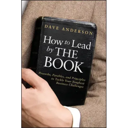 How to Lead by the Book: Proverbs, Parables, and Principles to Tackle Your Toughest Business Challenges