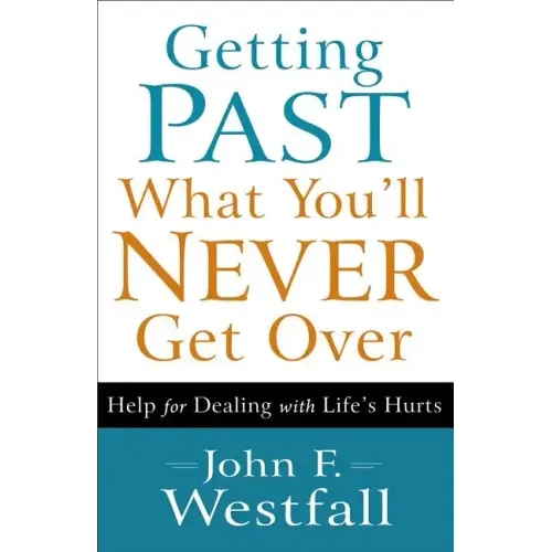 Getting Past What You'll Never Get Over: Help for Dealing with Life's Hurts