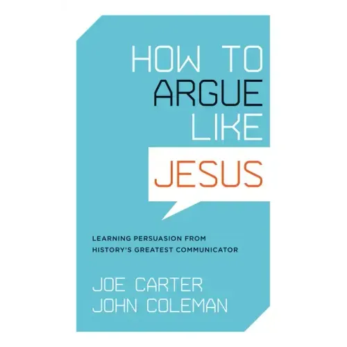 How to Argue Like Jesus: Learning Persuasion from History's Greatest Communicator