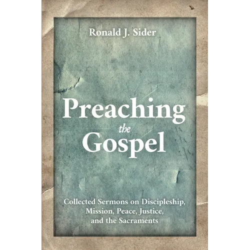 Preaching the Gospel: Collected Sermons on Discipleship, Mission, Peace, Justice, and the Sacraments