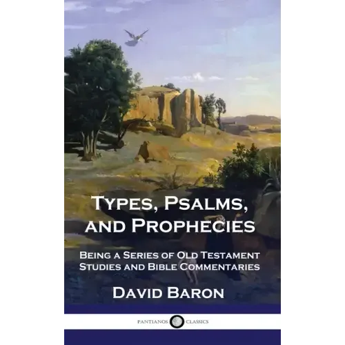 Types, Psalms, and Prophecies: Being a Series of Old Testament Studies and Bible Commentaries