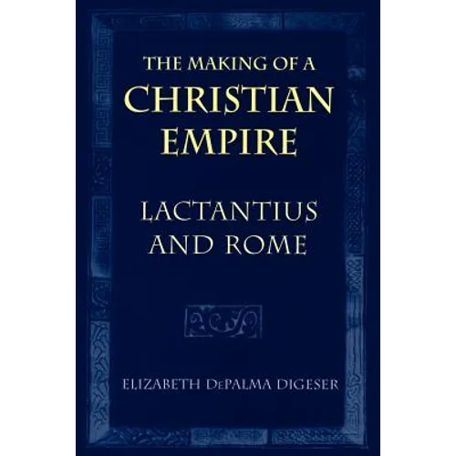 The Making of a Christian Empire: Lactantius and Rome