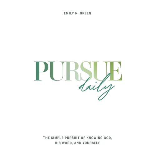 Pursue Daily: The Simple Pursuit of Knowing God, His Word, and Yourself