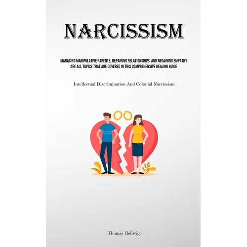 Narcissism: Managing Manipulative Parents, Repairing Relationships, And Regaining Empathy Are All Topics That Are Covered In This Comprehensive Healin
