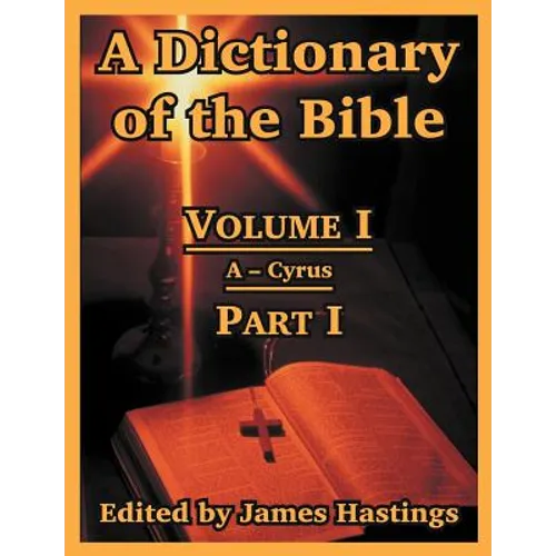 A Dictionary of the Bible: Volume I (Part I: A -- Cyrus)