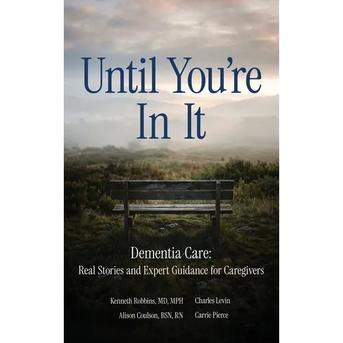 Until You're in It: Dementia Care Real Stories and Expert Guidance for Caregivers