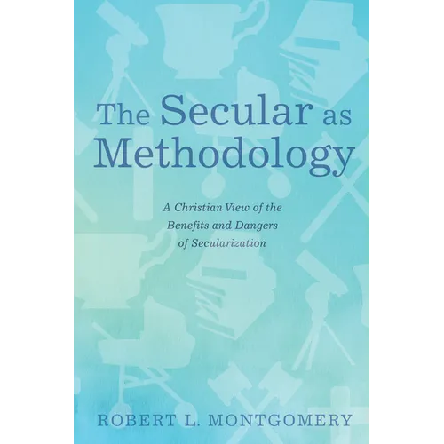 The Secular as Methodology: A Christian View of the Benefits and Dangers of Secularization