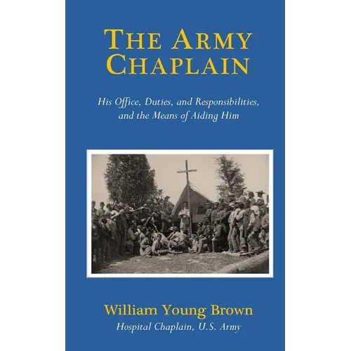 The Army Chaplain: His Office, Duties, and Responsibilities, and the Means of Aiding Him