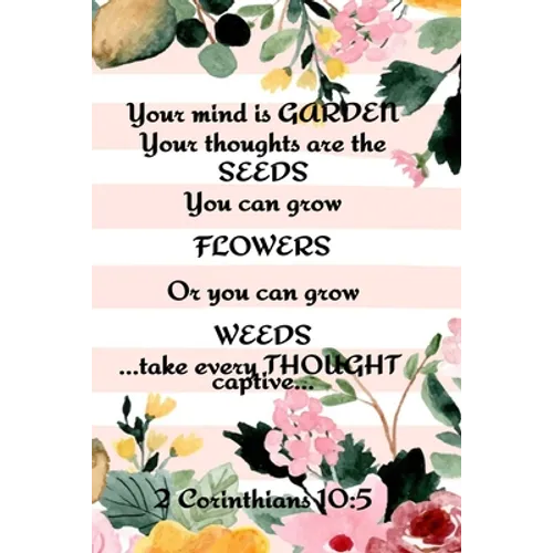 Your Mind is Garden Your Thoughts Are The Seeds You Can Grow Flowers Or You Can Grow Weeds ...Take Every Thought Captive... 2 Corinthians 10: 5: Best