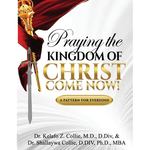 Praying The Kingdom of Christ Come Now!: A Pattern for Everyone