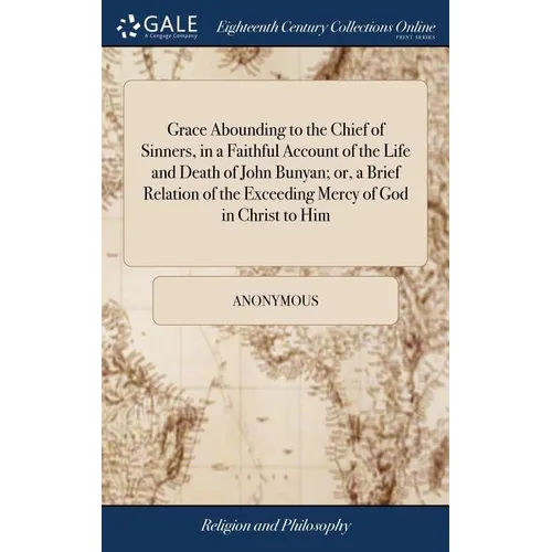 Grace Abounding to the Chief of Sinners, in a Faithful Account of the Life and Death of John Bunyan; or, a Brief Relation of the Exceeding Mercy of Go
