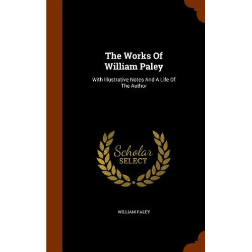The Works Of William Paley: With Illustrative Notes And A Life Of The Author