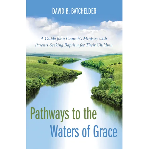 Pathways to the Waters of Grace: A Guide for a Church's Ministry with Parents Seeking Baptism for Their Children