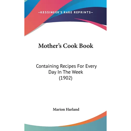 Mother's Cook Book: Containing Recipes For Every Day In The Week (1902)