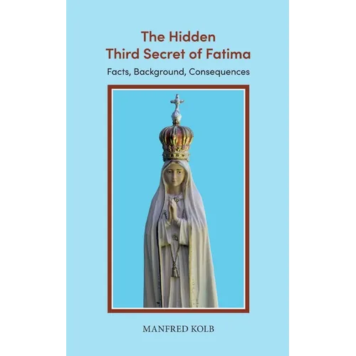 The Hidden Third Secret of Fatima: Facts, Background, Consequences