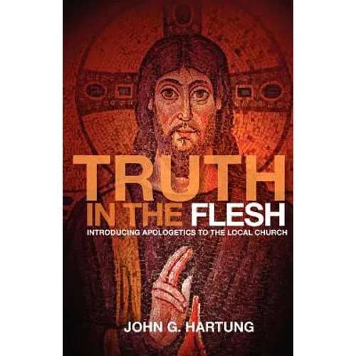 Truth in the Flesh: Introducing Apologetics to the Local Church