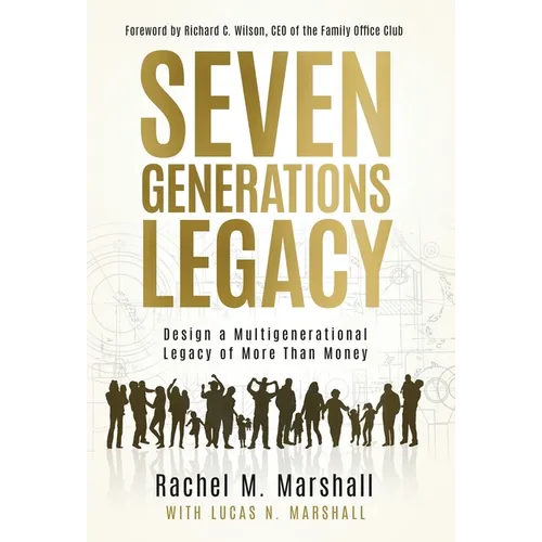 Seven Generations Legacy: Design a Multigenerational Legacy of More Than Money