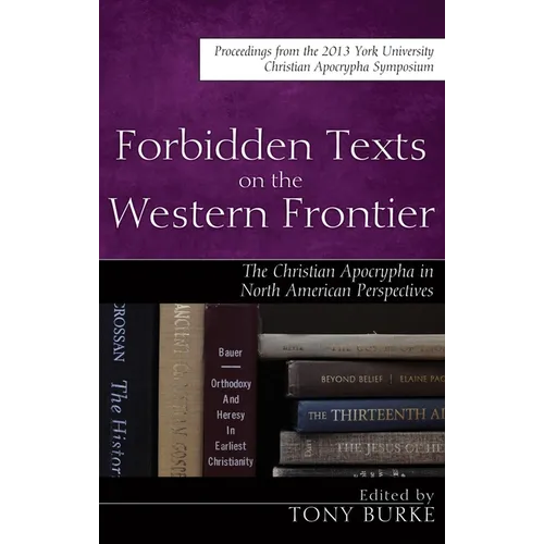 Forbidden Texts on the Western Frontier: The Christian Apocrypha in North American Perspectives: Proceedings from the 2013 York University Christian A